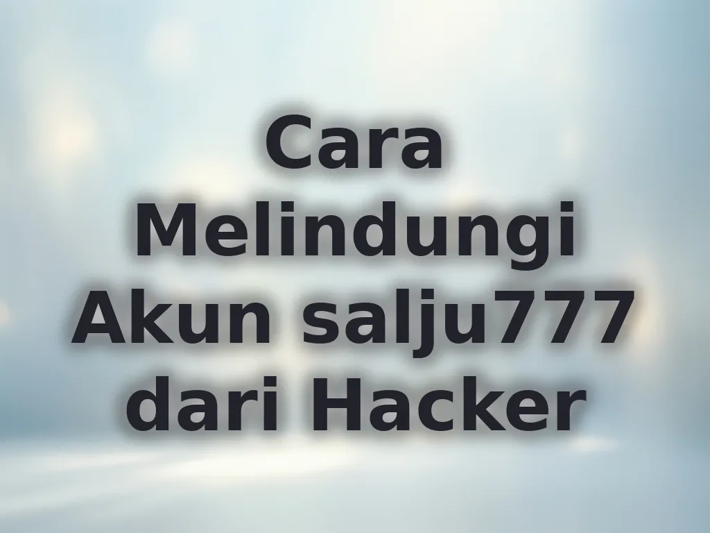 Cara Melindungi Akun salju777 dari Hacker