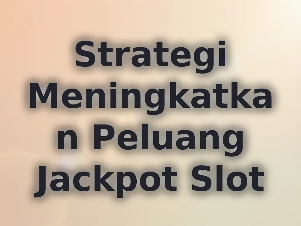 Strategi Meningkatkan Peluang Jackpot Slot