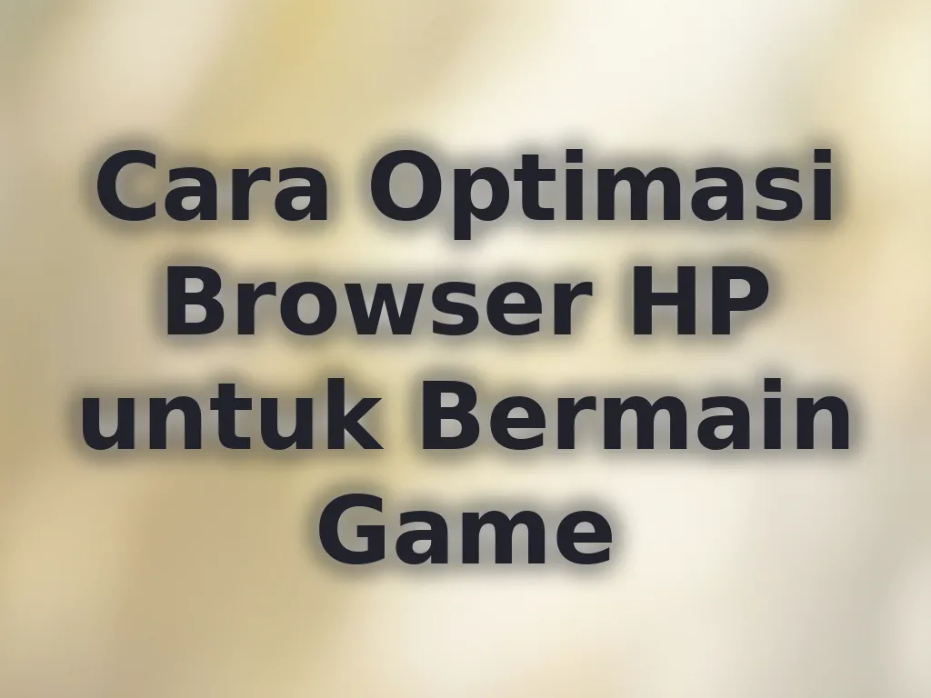 Cara Optimasi Browser HP untuk Bermain Game