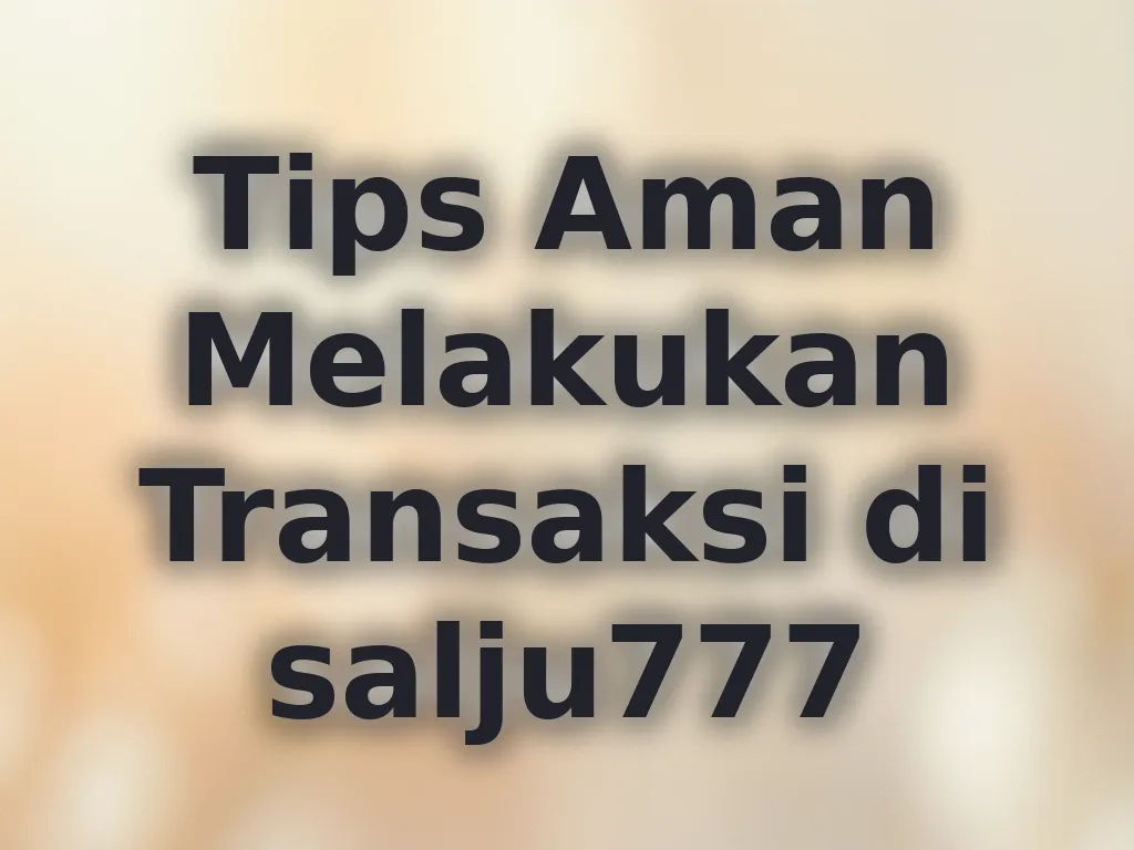 Tips Aman Melakukan Transaksi di salju777